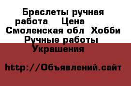  Браслеты ручная работа. › Цена ­ 100 - Смоленская обл. Хобби. Ручные работы » Украшения   